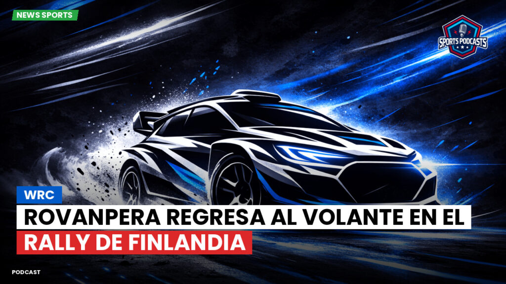 WRC Rally Podcast: Rovanpera regresa al volante en el Rally de Finlandia